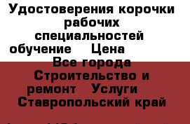 Удостоверения корочки рабочих специальностей (обучение) › Цена ­ 2 500 - Все города Строительство и ремонт » Услуги   . Ставропольский край